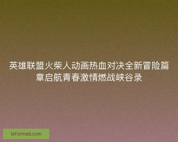 英雄联盟火柴人动画热血对决全新冒险篇章启航青春激情燃战峡谷录