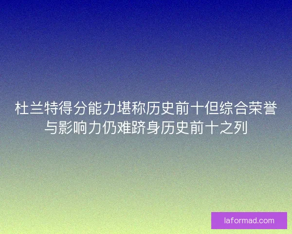 杜兰特得分能力堪称历史前十但综合荣誉与影响力仍难跻身历史前十之列